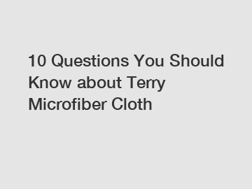 10 Questions You Should Know about Terry Microfiber Cloth