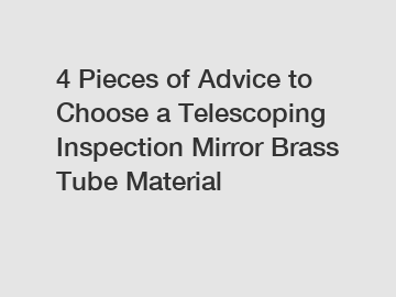 4 Pieces of Advice to Choose a Telescoping Inspection Mirror Brass Tube Material