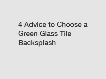 4 Advice to Choose a Green Glass Tile Backsplash