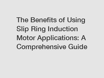 The Benefits of Using Slip Ring Induction Motor Applications: A Comprehensive Guide