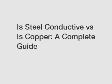 Is Steel Conductive vs Is Copper: A Complete Guide