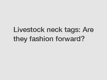 Livestock neck tags: Are they fashion forward?