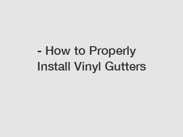 - How to Properly Install Vinyl Gutters