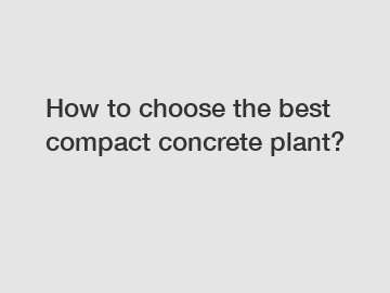 How to choose the best compact concrete plant?