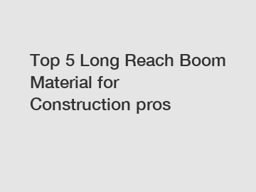 Top 5 Long Reach Boom Material for Construction pros