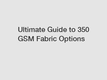 Ultimate Guide to 350 GSM Fabric Options Ultimate Guide to 350 GSM Fabric Options