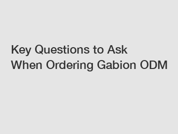 Key Questions to Ask When Ordering Gabion ODM