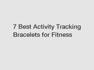 7 Best Activity Tracking Bracelets for Fitness