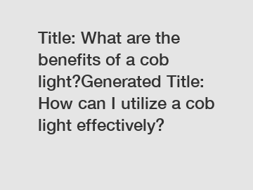 Title: What are the benefits of a cob light?Generated Title: How can I utilize a cob light effectively?
