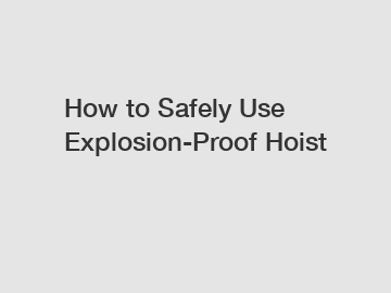How to Safely Use Explosion-Proof Hoist