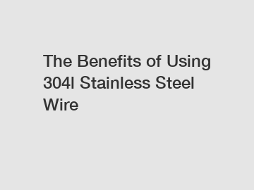The Benefits of Using 304l Stainless Steel Wire