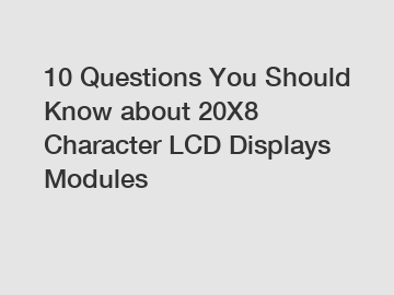 10 Questions You Should Know about 20X8 Character LCD Displays Modules