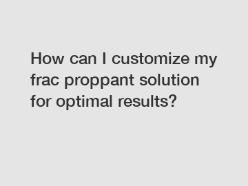 How can I customize my frac proppant solution for optimal results?