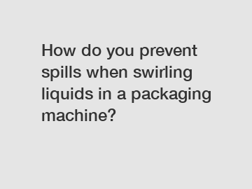 How do you prevent spills when swirling liquids in a packaging machine?
