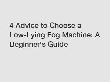 4 Advice to Choose a Low-Lying Fog Machine: A Beginner's Guide