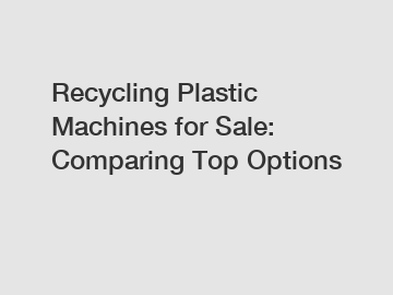 Recycling Plastic Machines for Sale: Comparing Top Options