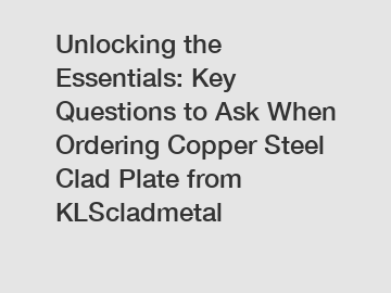 Unlocking the Essentials: Key Questions to Ask When Ordering Copper Steel Clad Plate from KLScladmetal