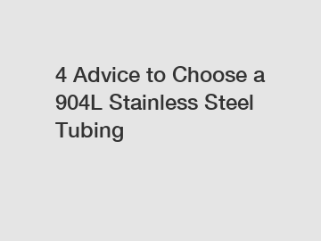 4 Advice to Choose a 904L Stainless Steel Tubing