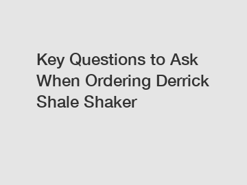 Key Questions to Ask When Ordering Derrick Shale Shaker