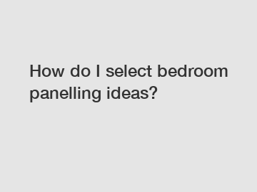 How do I select bedroom panelling ideas?