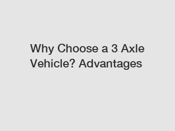 Why Choose a 3 Axle Vehicle? Advantages
