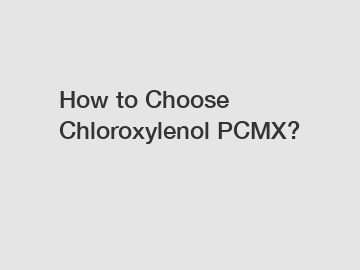 How to Choose Chloroxylenol PCMX?