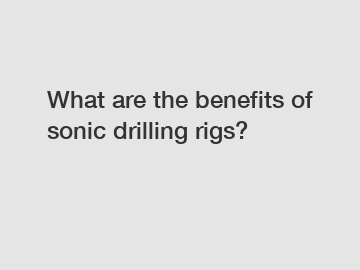 What are the benefits of sonic drilling rigs?