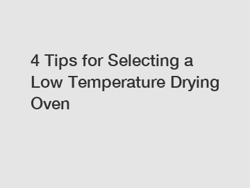 4 Tips for Selecting a Low Temperature Drying Oven