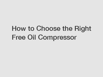 How to Choose the Right Free Oil Compressor