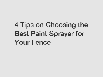4 Tips on Choosing the Best Paint Sprayer for Your Fence