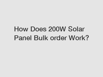 How Does 200W Solar Panel Bulk order Work?