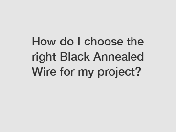 How do I choose the right Black Annealed Wire for my project?
