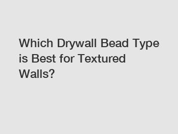 Which Drywall Bead Type is Best for Textured Walls?