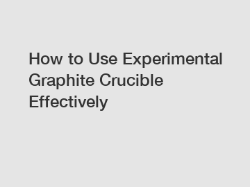 How to Use Experimental Graphite Crucible Effectively