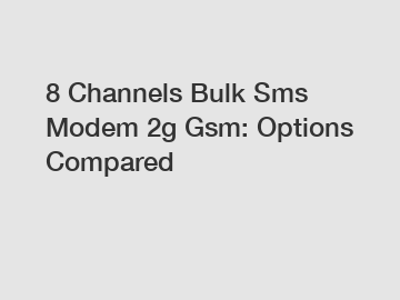 8 Channels Bulk Sms Modem 2g Gsm: Options Compared
