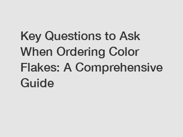 Key Questions to Ask When Ordering Color Flakes: A Comprehensive Guide