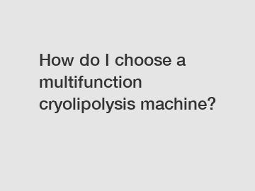 How do I choose a multifunction cryolipolysis machine?