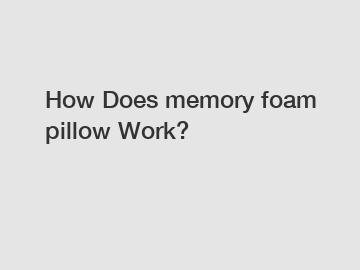 How Does memory foam pillow Work?