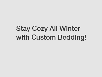 Stay Cozy All Winter with Custom Bedding!