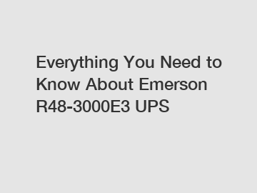 Everything You Need to Know About Emerson R48-3000E3 UPS