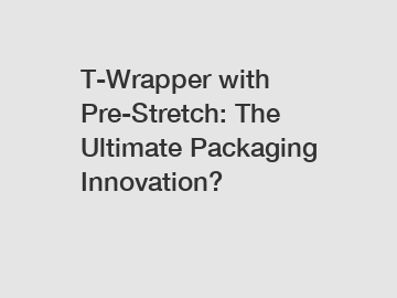 T-Wrapper with Pre-Stretch: The Ultimate Packaging Innovation?