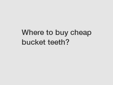 Where to buy cheap bucket teeth?
