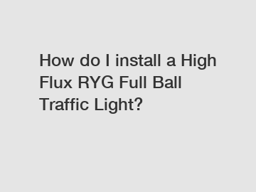 How do I install a High Flux RYG Full Ball Traffic Light?