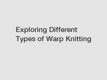 Exploring Different Types of Warp Knitting
