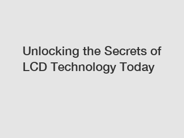 Unlocking the Secrets of LCD Technology Today