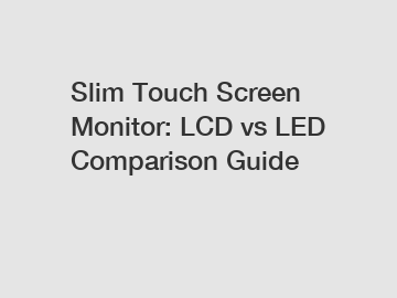 Slim Touch Screen Monitor: LCD vs LED Comparison Guide