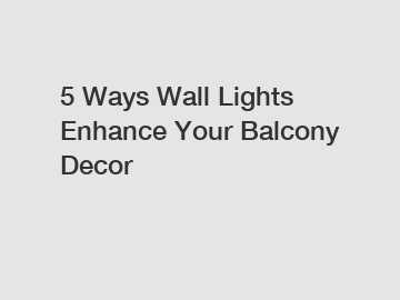 5 Ways Wall Lights Enhance Your Balcony Decor