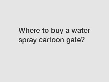 Where to buy a water spray cartoon gate?