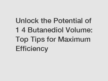 Unlock the Potential of 1 4 Butanediol Volume: Top Tips for Maximum Efficiency