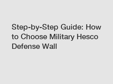 Step-by-Step Guide: How to Choose Military Hesco Defense Wall